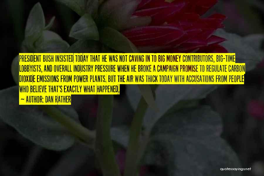Dan Rather Quotes: President Bush Insisted Today That He Was Not Caving In To Big Money Contributors, Big-time Lobbyists, And Overall Industry Pressure