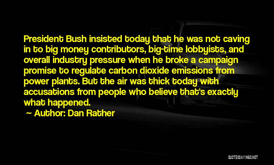 Dan Rather Quotes: President Bush Insisted Today That He Was Not Caving In To Big Money Contributors, Big-time Lobbyists, And Overall Industry Pressure