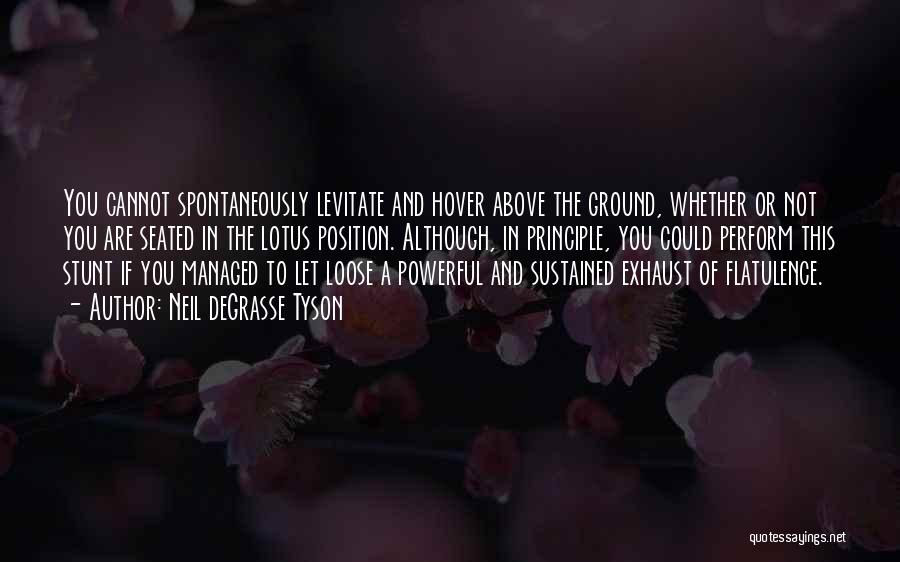 Neil DeGrasse Tyson Quotes: You Cannot Spontaneously Levitate And Hover Above The Ground, Whether Or Not You Are Seated In The Lotus Position. Although,