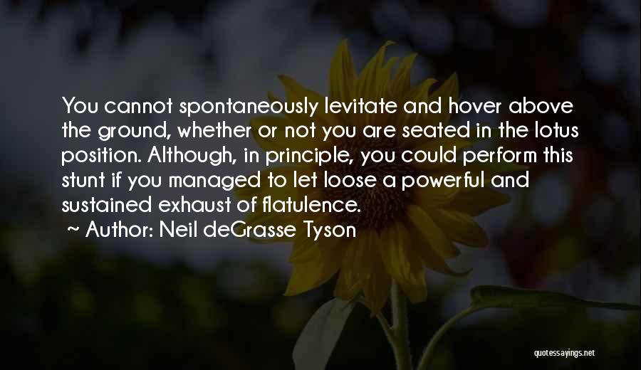 Neil DeGrasse Tyson Quotes: You Cannot Spontaneously Levitate And Hover Above The Ground, Whether Or Not You Are Seated In The Lotus Position. Although,