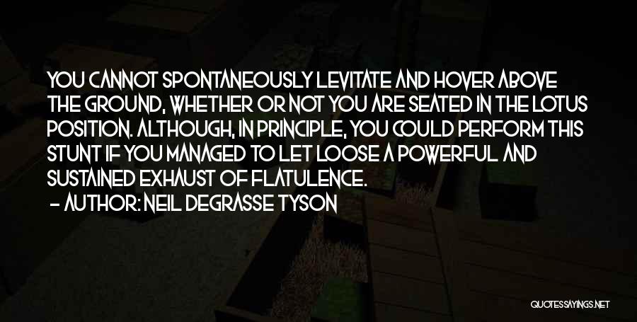 Neil DeGrasse Tyson Quotes: You Cannot Spontaneously Levitate And Hover Above The Ground, Whether Or Not You Are Seated In The Lotus Position. Although,