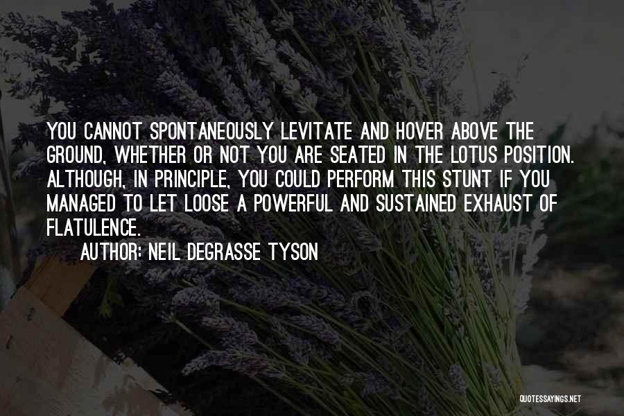 Neil DeGrasse Tyson Quotes: You Cannot Spontaneously Levitate And Hover Above The Ground, Whether Or Not You Are Seated In The Lotus Position. Although,