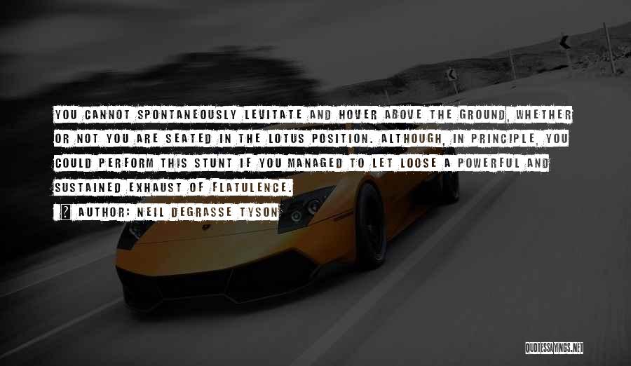 Neil DeGrasse Tyson Quotes: You Cannot Spontaneously Levitate And Hover Above The Ground, Whether Or Not You Are Seated In The Lotus Position. Although,