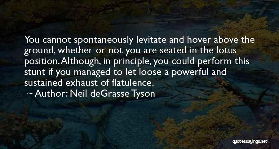 Neil DeGrasse Tyson Quotes: You Cannot Spontaneously Levitate And Hover Above The Ground, Whether Or Not You Are Seated In The Lotus Position. Although,