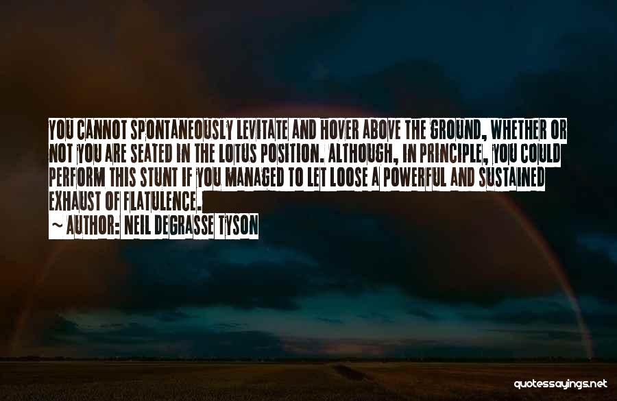 Neil DeGrasse Tyson Quotes: You Cannot Spontaneously Levitate And Hover Above The Ground, Whether Or Not You Are Seated In The Lotus Position. Although,