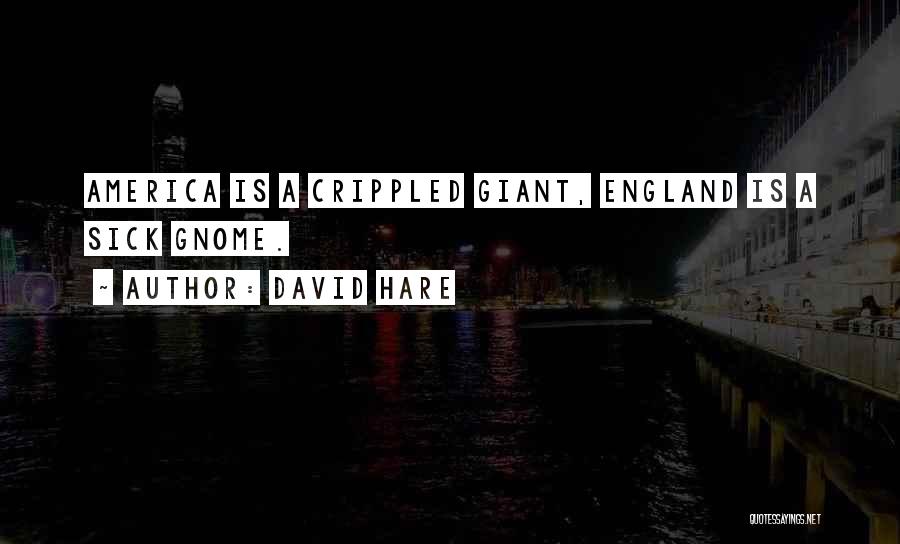 David Hare Quotes: America Is A Crippled Giant, England Is A Sick Gnome.