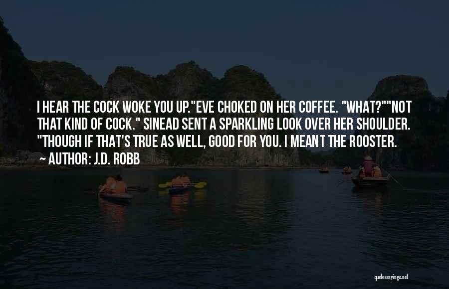 J.D. Robb Quotes: I Hear The Cock Woke You Up.eve Choked On Her Coffee. What?not That Kind Of Cock. Sinead Sent A Sparkling