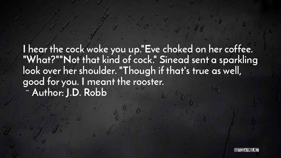 J.D. Robb Quotes: I Hear The Cock Woke You Up.eve Choked On Her Coffee. What?not That Kind Of Cock. Sinead Sent A Sparkling