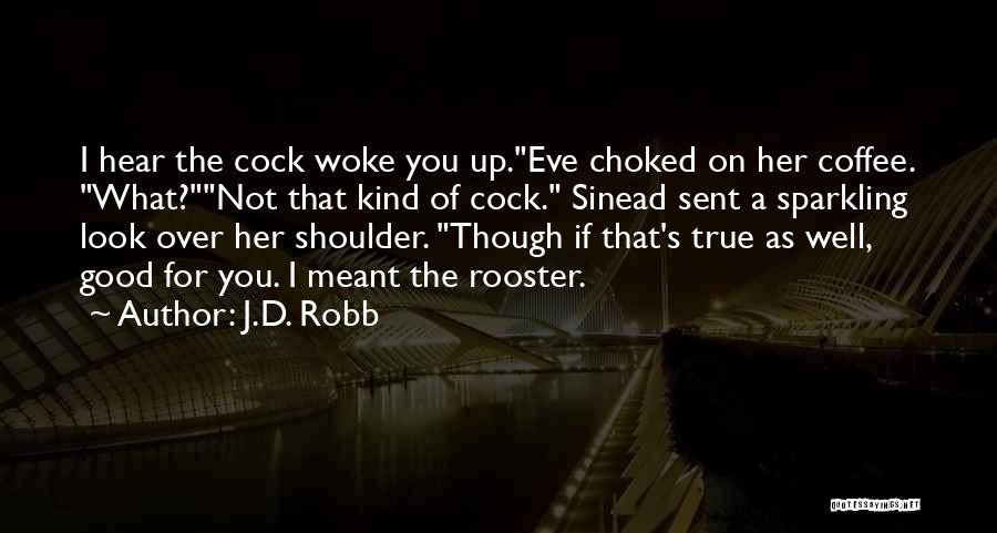 J.D. Robb Quotes: I Hear The Cock Woke You Up.eve Choked On Her Coffee. What?not That Kind Of Cock. Sinead Sent A Sparkling