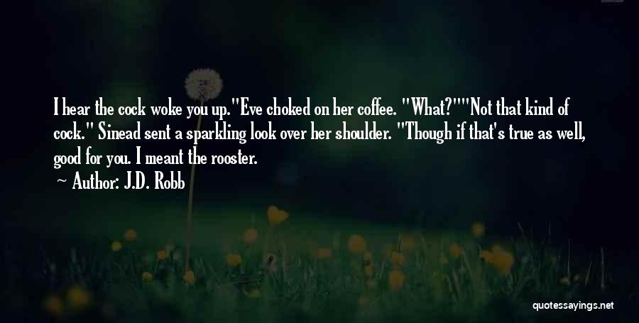J.D. Robb Quotes: I Hear The Cock Woke You Up.eve Choked On Her Coffee. What?not That Kind Of Cock. Sinead Sent A Sparkling