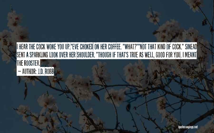 J.D. Robb Quotes: I Hear The Cock Woke You Up.eve Choked On Her Coffee. What?not That Kind Of Cock. Sinead Sent A Sparkling