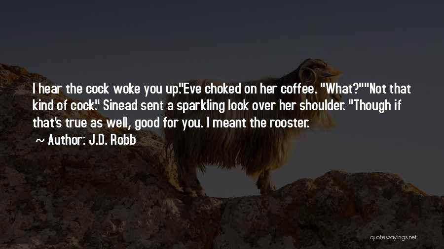 J.D. Robb Quotes: I Hear The Cock Woke You Up.eve Choked On Her Coffee. What?not That Kind Of Cock. Sinead Sent A Sparkling