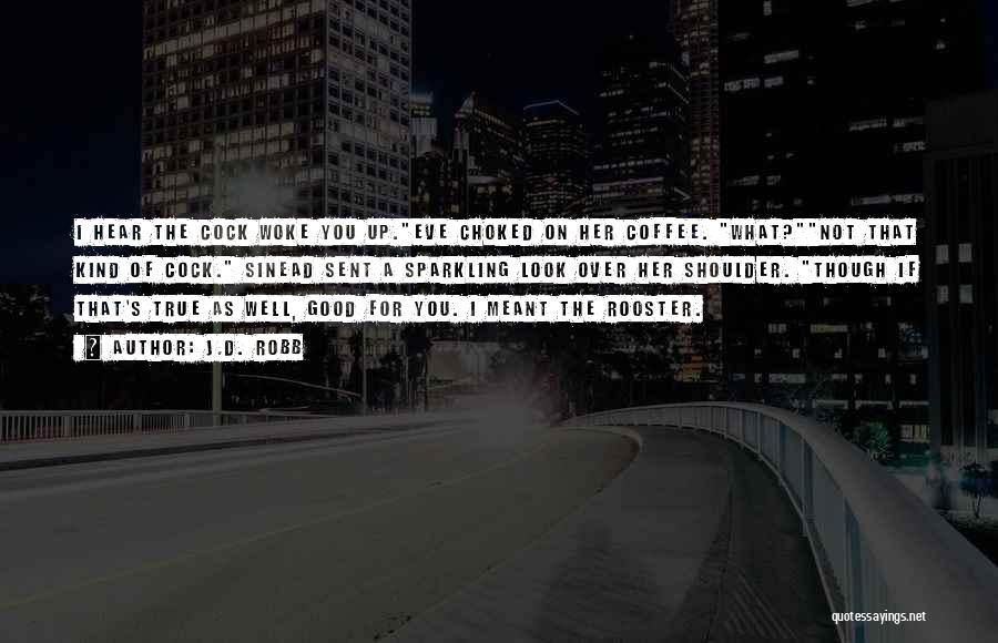 J.D. Robb Quotes: I Hear The Cock Woke You Up.eve Choked On Her Coffee. What?not That Kind Of Cock. Sinead Sent A Sparkling