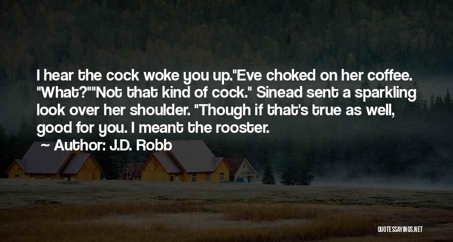 J.D. Robb Quotes: I Hear The Cock Woke You Up.eve Choked On Her Coffee. What?not That Kind Of Cock. Sinead Sent A Sparkling