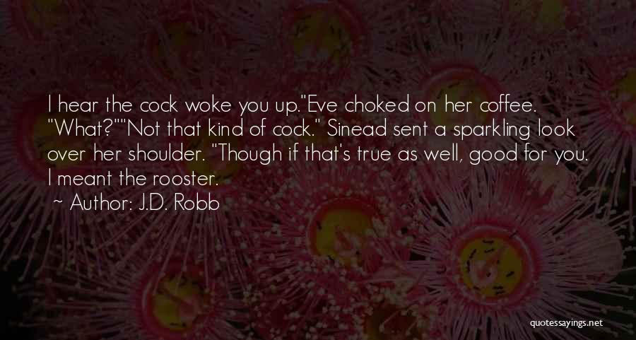 J.D. Robb Quotes: I Hear The Cock Woke You Up.eve Choked On Her Coffee. What?not That Kind Of Cock. Sinead Sent A Sparkling