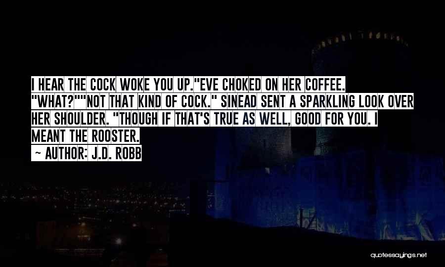 J.D. Robb Quotes: I Hear The Cock Woke You Up.eve Choked On Her Coffee. What?not That Kind Of Cock. Sinead Sent A Sparkling