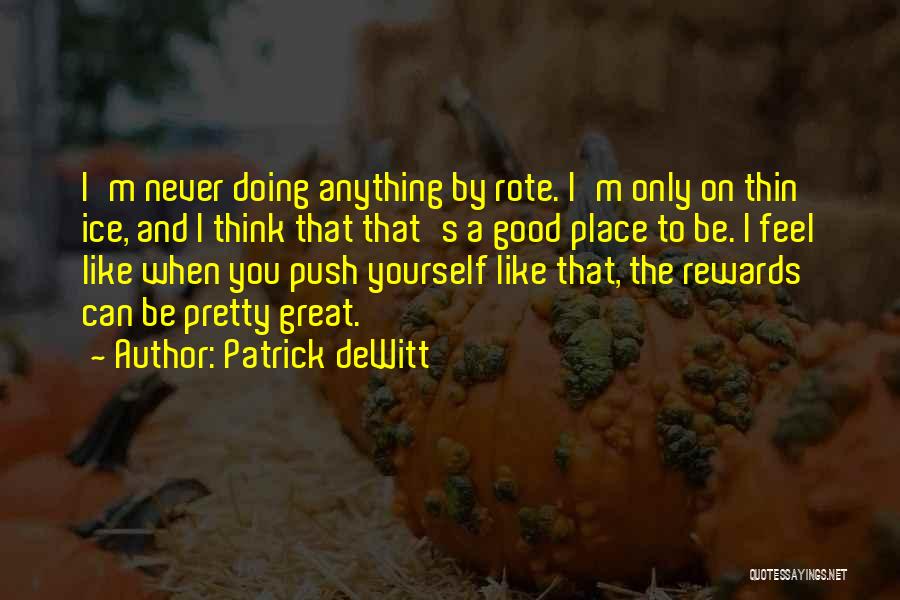 Patrick DeWitt Quotes: I'm Never Doing Anything By Rote. I'm Only On Thin Ice, And I Think That That's A Good Place To