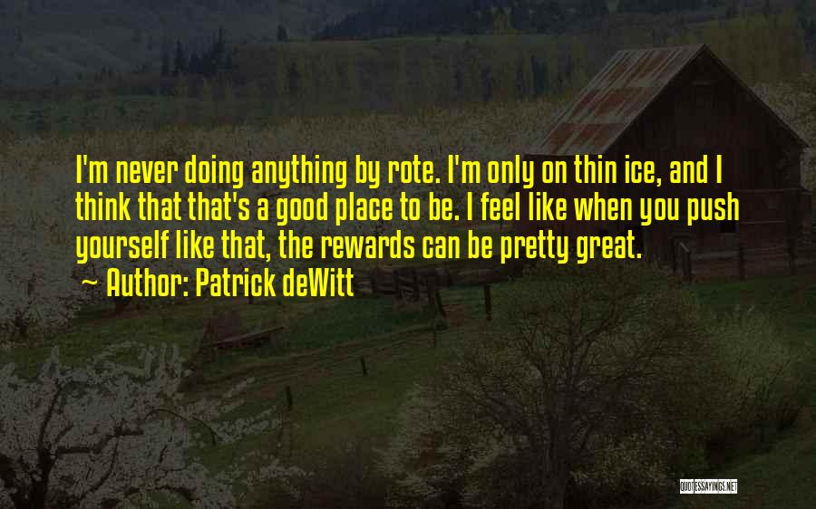 Patrick DeWitt Quotes: I'm Never Doing Anything By Rote. I'm Only On Thin Ice, And I Think That That's A Good Place To