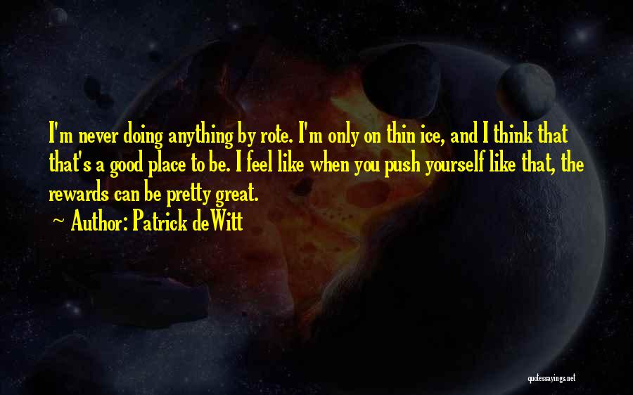 Patrick DeWitt Quotes: I'm Never Doing Anything By Rote. I'm Only On Thin Ice, And I Think That That's A Good Place To