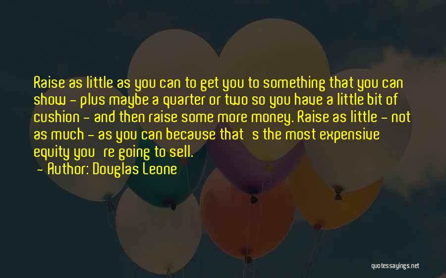 Douglas Leone Quotes: Raise As Little As You Can To Get You To Something That You Can Show - Plus Maybe A Quarter