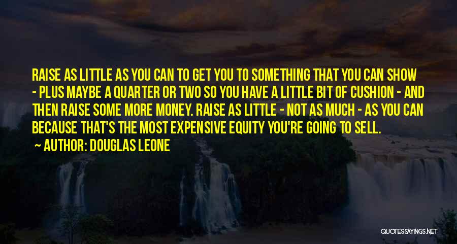 Douglas Leone Quotes: Raise As Little As You Can To Get You To Something That You Can Show - Plus Maybe A Quarter