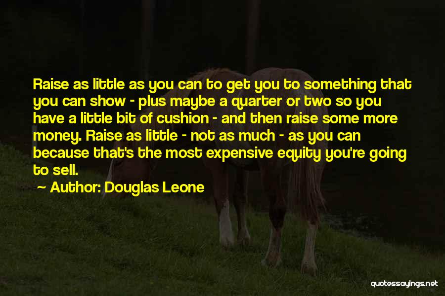 Douglas Leone Quotes: Raise As Little As You Can To Get You To Something That You Can Show - Plus Maybe A Quarter