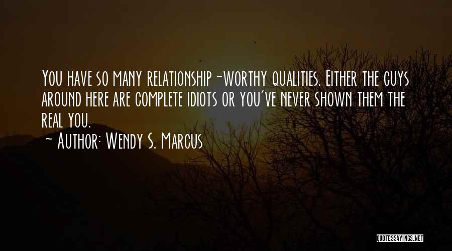 Wendy S. Marcus Quotes: You Have So Many Relationship-worthy Qualities. Either The Guys Around Here Are Complete Idiots Or You've Never Shown Them The