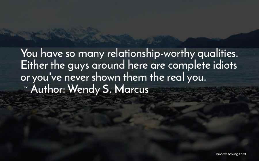 Wendy S. Marcus Quotes: You Have So Many Relationship-worthy Qualities. Either The Guys Around Here Are Complete Idiots Or You've Never Shown Them The