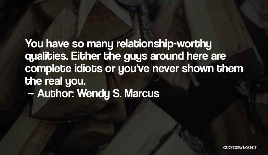 Wendy S. Marcus Quotes: You Have So Many Relationship-worthy Qualities. Either The Guys Around Here Are Complete Idiots Or You've Never Shown Them The