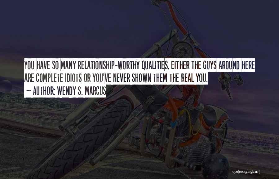 Wendy S. Marcus Quotes: You Have So Many Relationship-worthy Qualities. Either The Guys Around Here Are Complete Idiots Or You've Never Shown Them The