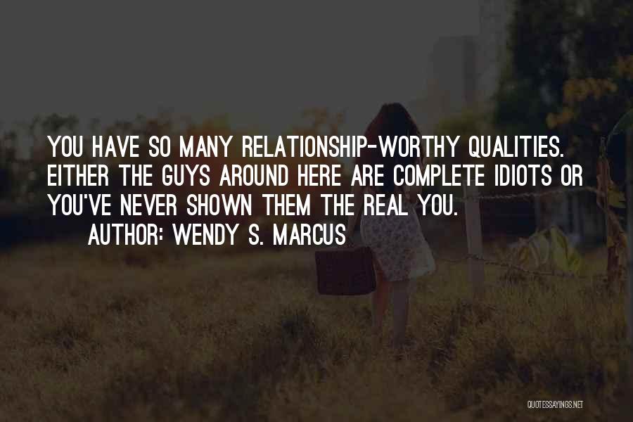 Wendy S. Marcus Quotes: You Have So Many Relationship-worthy Qualities. Either The Guys Around Here Are Complete Idiots Or You've Never Shown Them The