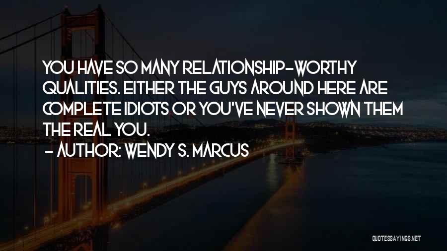 Wendy S. Marcus Quotes: You Have So Many Relationship-worthy Qualities. Either The Guys Around Here Are Complete Idiots Or You've Never Shown Them The