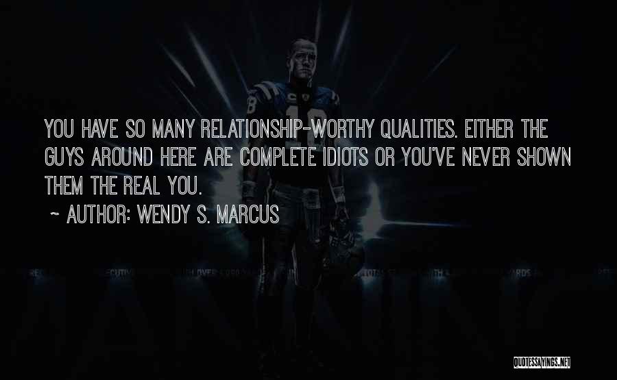 Wendy S. Marcus Quotes: You Have So Many Relationship-worthy Qualities. Either The Guys Around Here Are Complete Idiots Or You've Never Shown Them The