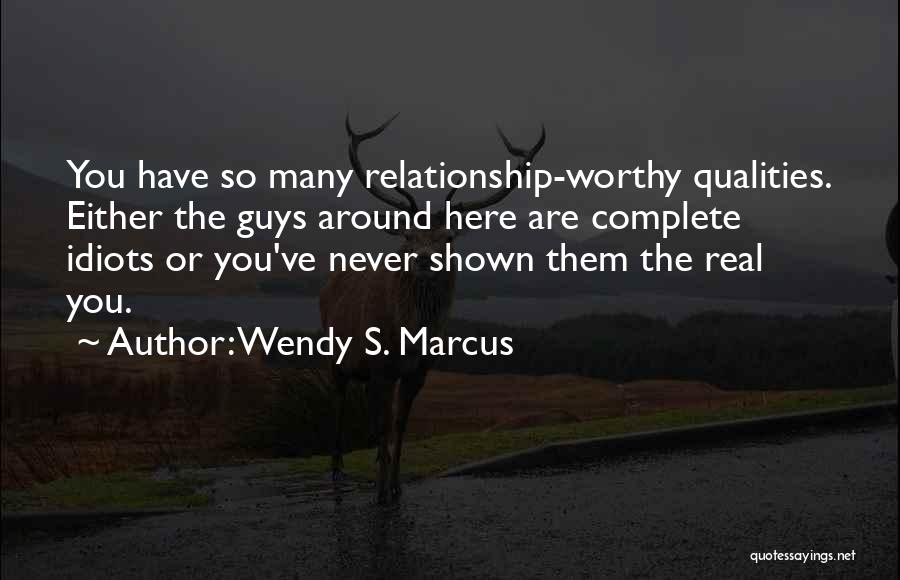 Wendy S. Marcus Quotes: You Have So Many Relationship-worthy Qualities. Either The Guys Around Here Are Complete Idiots Or You've Never Shown Them The