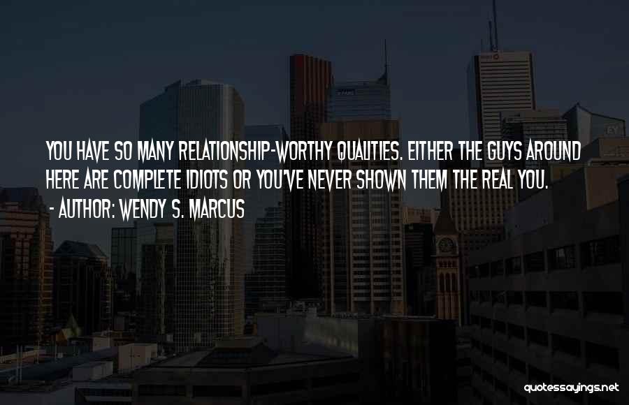 Wendy S. Marcus Quotes: You Have So Many Relationship-worthy Qualities. Either The Guys Around Here Are Complete Idiots Or You've Never Shown Them The