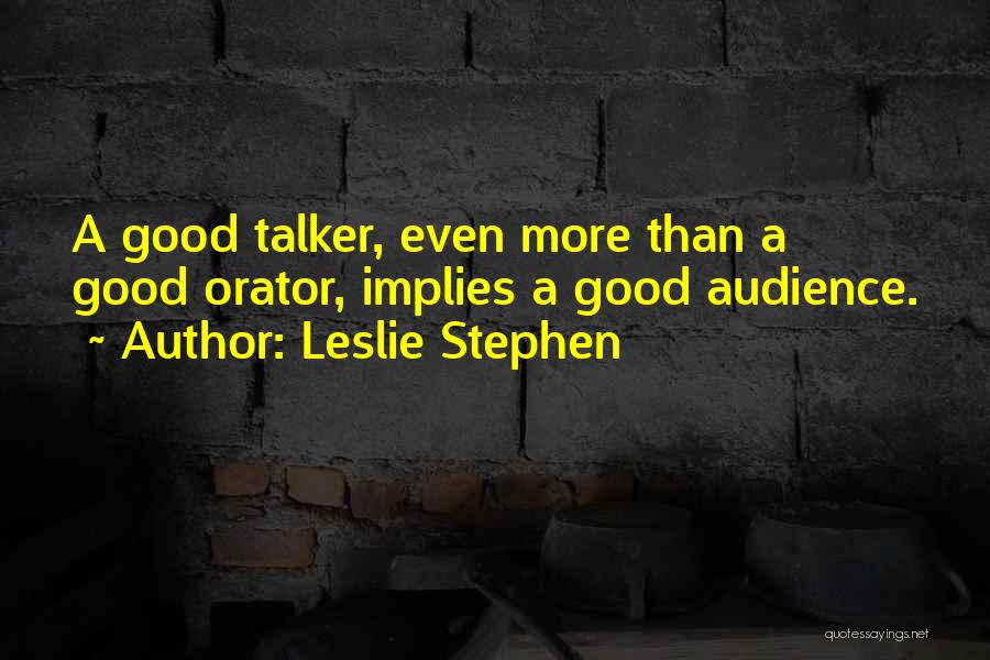 Leslie Stephen Quotes: A Good Talker, Even More Than A Good Orator, Implies A Good Audience.