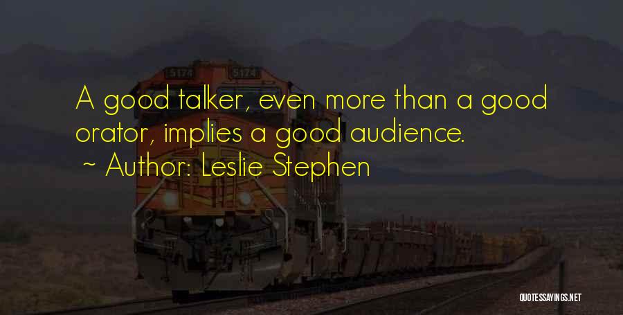 Leslie Stephen Quotes: A Good Talker, Even More Than A Good Orator, Implies A Good Audience.