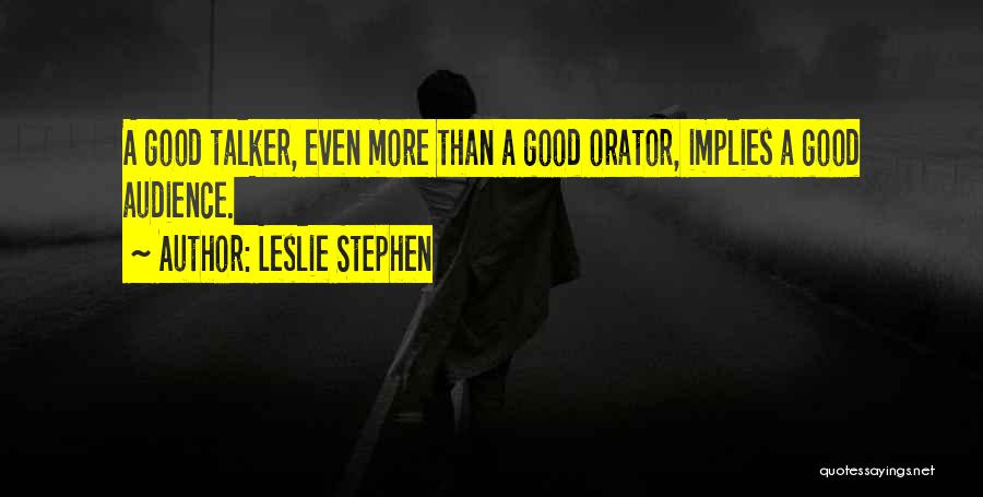 Leslie Stephen Quotes: A Good Talker, Even More Than A Good Orator, Implies A Good Audience.