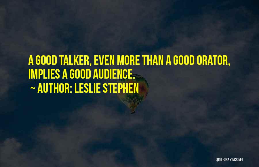 Leslie Stephen Quotes: A Good Talker, Even More Than A Good Orator, Implies A Good Audience.