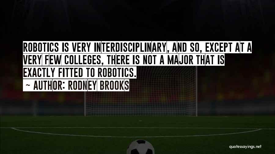 Rodney Brooks Quotes: Robotics Is Very Interdisciplinary, And So, Except At A Very Few Colleges, There Is Not A Major That Is Exactly