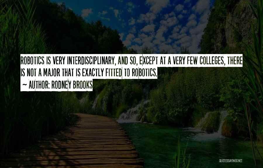 Rodney Brooks Quotes: Robotics Is Very Interdisciplinary, And So, Except At A Very Few Colleges, There Is Not A Major That Is Exactly