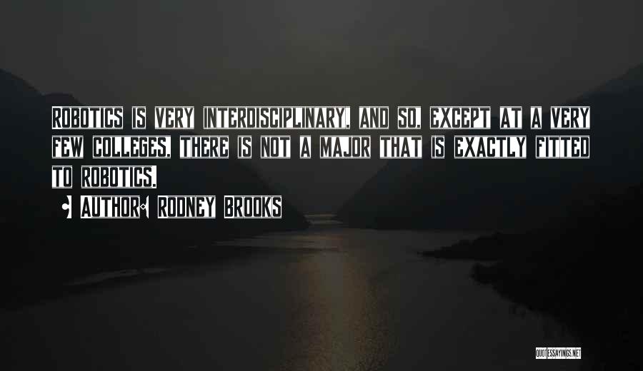 Rodney Brooks Quotes: Robotics Is Very Interdisciplinary, And So, Except At A Very Few Colleges, There Is Not A Major That Is Exactly