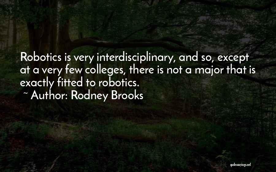 Rodney Brooks Quotes: Robotics Is Very Interdisciplinary, And So, Except At A Very Few Colleges, There Is Not A Major That Is Exactly