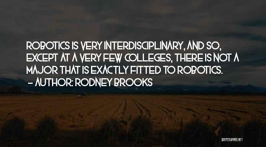 Rodney Brooks Quotes: Robotics Is Very Interdisciplinary, And So, Except At A Very Few Colleges, There Is Not A Major That Is Exactly