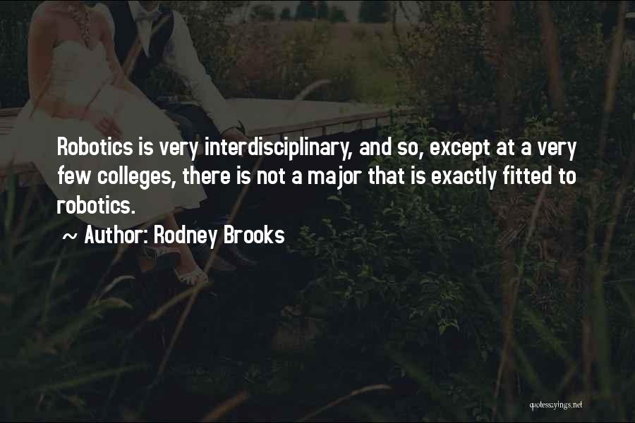 Rodney Brooks Quotes: Robotics Is Very Interdisciplinary, And So, Except At A Very Few Colleges, There Is Not A Major That Is Exactly