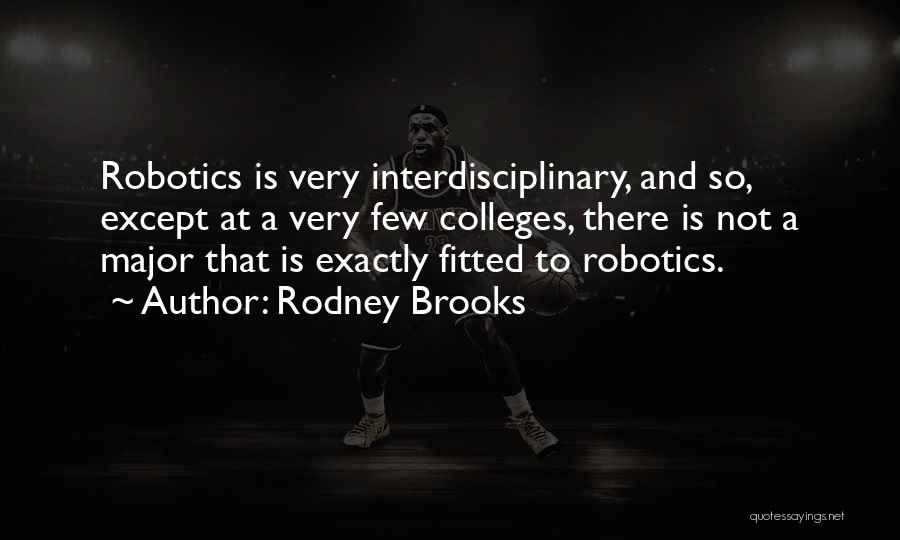 Rodney Brooks Quotes: Robotics Is Very Interdisciplinary, And So, Except At A Very Few Colleges, There Is Not A Major That Is Exactly