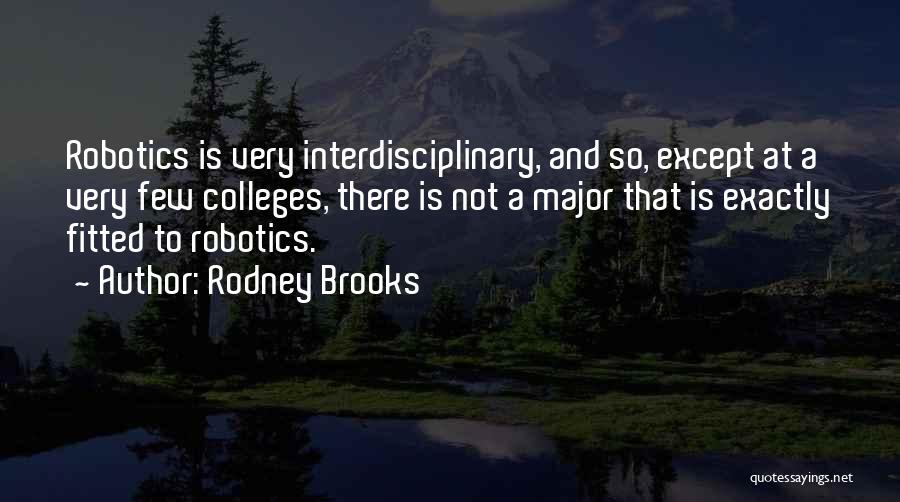 Rodney Brooks Quotes: Robotics Is Very Interdisciplinary, And So, Except At A Very Few Colleges, There Is Not A Major That Is Exactly