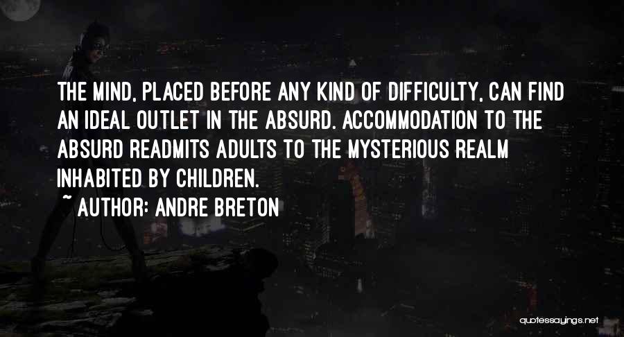 Andre Breton Quotes: The Mind, Placed Before Any Kind Of Difficulty, Can Find An Ideal Outlet In The Absurd. Accommodation To The Absurd