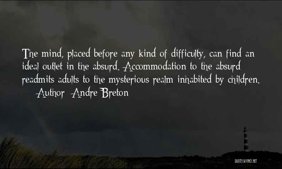 Andre Breton Quotes: The Mind, Placed Before Any Kind Of Difficulty, Can Find An Ideal Outlet In The Absurd. Accommodation To The Absurd