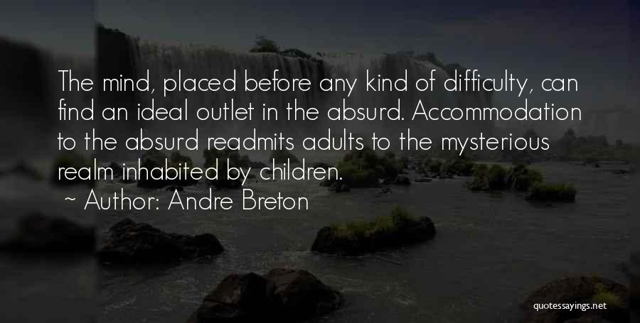 Andre Breton Quotes: The Mind, Placed Before Any Kind Of Difficulty, Can Find An Ideal Outlet In The Absurd. Accommodation To The Absurd